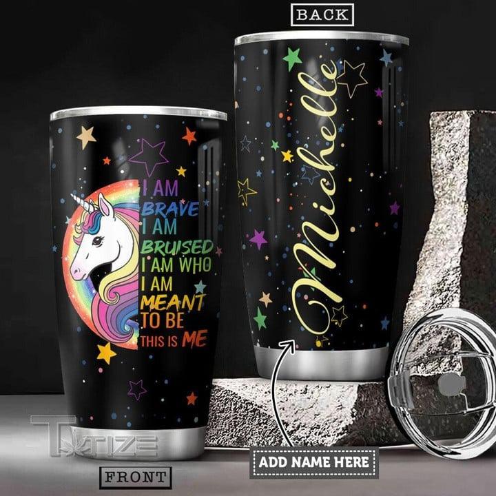 LGBT Custom Name Tumbler - UNICORN I Am Brave I Am Bruised I Am Who I Am Meant To Be This Is Me LGBT Personalized Tumbler, Gift For LGBT, UNICORN Lover